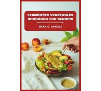 Fermented Vegetables Cookbook for Seniors: Boost Digestion, Strengthen Immunity, and Enjoy Easy, Flavorful Recipes for Healthy Aging