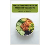 Fermented Vegetables Mastery Cookbook: Boost Digestion, Supercharge Gut Health, and Create Flavor-Packed Ferments at Home