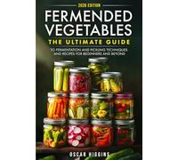 Fermented Vegetables: The Ultimate Guide to Fermentation and Pickling Techniques and Recipes for Beginners and Beyond