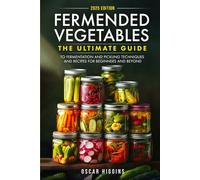 Fermented Vegetables: The Ultimate Guide to Fermentation and Pickling Techniques and Recipes for Beginners and Beyond