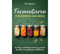 Fermentieren für Körper und Seele: Der Weg zu nachhaltiger Ernährung, gesunder Darmflora und langfristigem Wohlbefinden