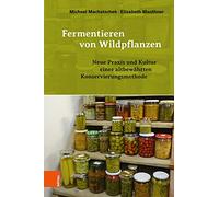 Fermentieren Von Wildpflanzen: Praxis Und Kultur Einer Altbewahrten Konservierungsmethode