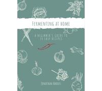 Fermenting at Home: A Beginner's Guide to 30 Easy Recipes