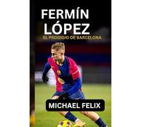 FERMÍN LÓPEZ: EL PRODIGIO DE BARCELONA: De los sueños de La Masia a la gloria del primer equipo