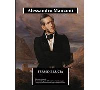 Fermo e Lucia (annotato): edizione integrale. Contiene la biografia dettagliata di Alessandro Manzoni e l'inedito saggio “Dell'equivalenza manzoniana” - oltre l'edizione scolastica