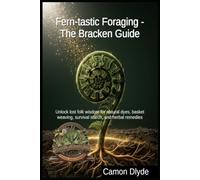 Fern-tastic Foraging - The Bracken Guide: Unlock lost folk wisdom for natural dyes, basket weaving, survival starch, and herbal remedies