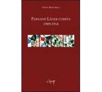 Fernand Léger cubista 1909-1914 - Bartorelli Guido