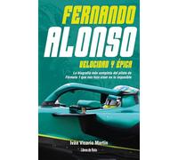 Fernando Alonso. Velocidad y épica: La biografía más completa del piloto de Fórmula 1 que nos hizo creer en lo imposible