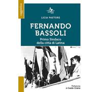 Fernando Bassoli: primo sindaco della città di Latina - Pastore Licia