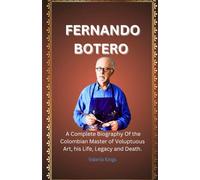 FERNANDO BOTERO book: A Complete Biography Of the Colombian Master of Voluptuous Art, his Life, Legacy and Death.