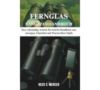 FERNGLAS BENUTZERHANDBUCH: Das vollständige Schritt-für-Schritt-Handbuch zum Anzeigen, Einstellen und Warten Ihrer Optik