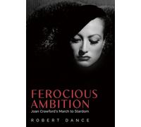 Ferocious Ambition: Joan Crawford’s March to Stardom: Joan Crawford’s March to Stardom