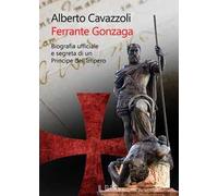 Ferrante Gonzaga. Biografia ufficiale e segreta di un principe dell’Impero