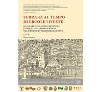 Ferrara al tempo di Ercole I d'Este. Scavi archeologici, restauri e riqualificaz