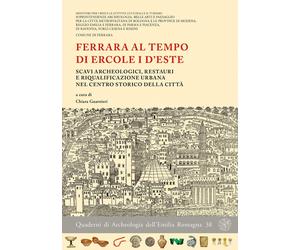 Ferrara al tempo di Ercole I d'Este. Scavi archeologici, restauri e riqualificaz