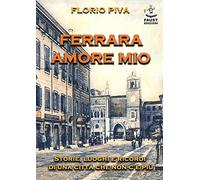 Ferrara amore mio. Storie, luoghi e ricordi di una città che non c'è più