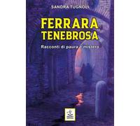 Ferrara tenebrosa. Racconti di paura e mistero