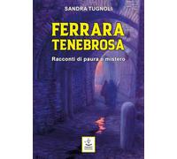 Ferrara tenebrosa. Racconti di paura e mistero