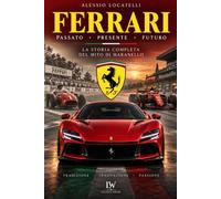 FERRARI: Passato, presente, futuro - La storia completa del mito di Maranello - versione illustrata a colori