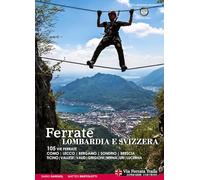 Ferrate. Alpi lombarde e svizzere. 105 vie ferrate Lecco, Bergamo, Sondrio, Brescia, Ticino, Vallese, Vaud, Grigioni, Berna, Uri, Lucerna. Ediz. multilingue