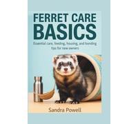 FERRET CARE BASICS: Essential care, feeding, housing, and bonding tips for new owners