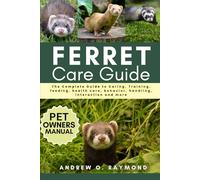 FERRET CARE GUIDE: The Complete Guide to Caring, Training, feeding, health care, behavior, handling, interaction and more