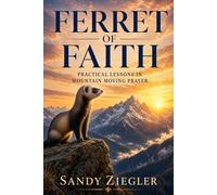 Ferret of Faith: Practical Lessons in Mountain Moving Prayer
