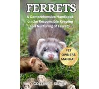 FERRETS: A Comprehensive Handbook on the Responsible Keeping and Nurturing of Ferrets