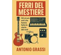 FERRI DEL MESTIERE: GLI STRUMENTI CHE HANNO FATTO LA STORIA DEL ROCK