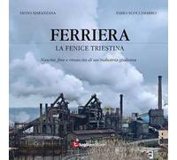 Ferriera. La fenice triestina. Nascita, fine e rinascita di un'industria triestina