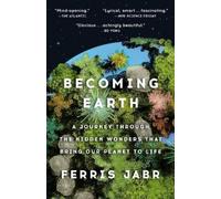 Becoming Earth: A Journey Through the Hidden Wonders That Bring Our Planet to Life