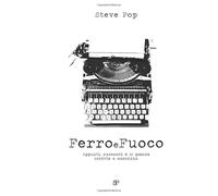 Ferro e Fuoco: Appunti, Racconti e 66 poesie scritte a macchina da Steve Pop