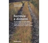 Ferrovia e dintorni. Un passaggio nel paesaggio: a piccoli passi tra storia e natura lungo un tracciato dismesso delle ex Ferrovie Calabro Lucane. Ediz. illustrata. Con Carta geografica