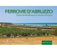 Ferrovie d'Abruzzo. Dove i treni sfiorano le nuvole e il mare