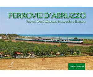Ferrovie d'Abruzzo. Dove i treni sfiorano le nuvole e il mare