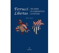 Ferrucci Libertas. 150 anni di ginnastica a Pistoia 1873 - 2023