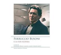 Ferruccio Busoni e la sua scuola: Atti Del Convegno Ferruccio Busoni e La Sua Scuola, Forlì 30-31 Gennaio 1998