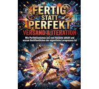 Fertig statt perfekt: Versand & Iteration: Wie Perfektionismus uns vom Handeln abhält und warum Veröffentlichen der eigentliche Lernprozess ist