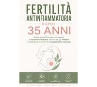Fertilità Antinfiammatoria Dopo i 35 Anni, Guida scientifica per ottimizzare la qualità ovocitaria, bilanciare gli ormoni e preparare il corpo al concepimento naturale