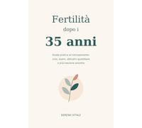Fertilità dopo i 35 anni Guida pratica al concepimento: ciclo, esami, abitudini quotidiane e procreazione assistita