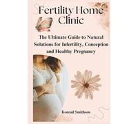 Fertility Home Clinic: The Ultimate Guide to Natural Solutions for Infertility, Conception and Healthy Pregnancy