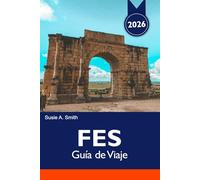 FES Guía de Viaje 2026: Descubra la antigua medina, los monumentos históricos, los zocos vibrantes, la cultura única y las joyas ocultas en el corazón de Marruecos