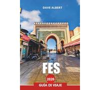 FES Guía de viaje 2026: Explora Fez: visitas a la Medina, zocos, lugares históricos, excursiones de un día y cocina marroquí
