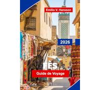 FES Guide de voyage 2026: Découvrez les rues médiévales de la médine, les monuments historiques, les marchés locaux, l'artisanat traditionnel et des conseils pratiques pour votre voyage au Maroc
