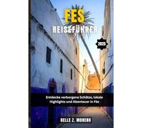 FES REISEFÜHRER 2025: Entdecken Sie versteckte Schätze, lokale Highlights und Abenteuer in Fes