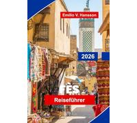 FES Reiseführer 2026: Entdecken Sie mittelalterliche Medina-Straßen, historische Wahrzeichen, lokale Märkte, traditionelle Kunsthandwerke und praktische Tipps für Ihre Marokko-Reise