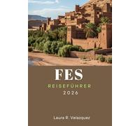 FES REISEFÜHRER 2026: Entdecken Sie Top-Attraktionen, Outdoor-Abenteuer, versteckte Schätze, lokale Küche und kulturelle Erlebnisse für Ihre Marokko-Reise