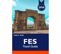 FES Travel Guide 2026: Discover Ancient Medina, Historic Landmarks, Vibrant Souks, Unique Culture and Hidden Gems in the Heart of Morocco