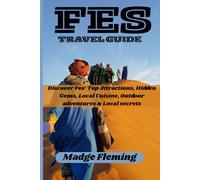 FES TRAVEL GUIDE: Discover Fes’ Top Attractions, Hidden Gems, Local Cuisine, Outdoor adventures & Local secrets