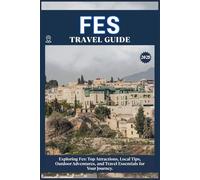 FES TRAVEL GUIDE: Top Attractions, Local Tips, Outdoor Adventures, and Travel Essentials for Your Journey